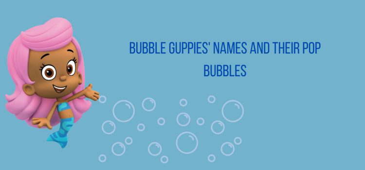 Bubble guppies names and their pop bubbles