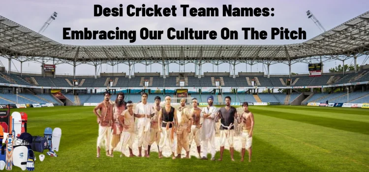 Desi Cricket Team Names: Embracing Our Culture On The Pitch