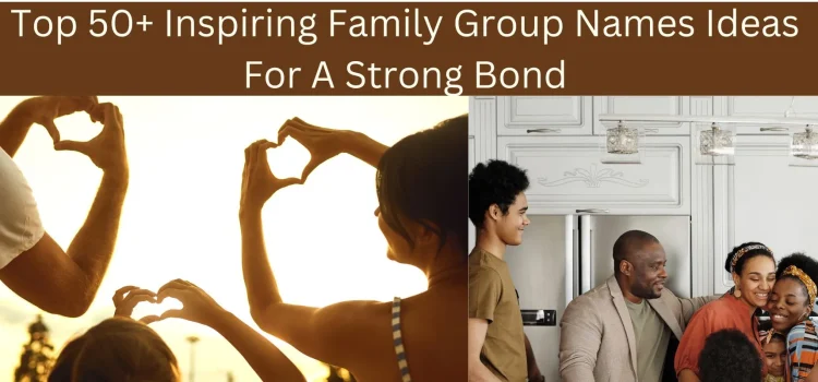 Top 50+ Inspiring Family Group Names Ideas For A Strong Bond