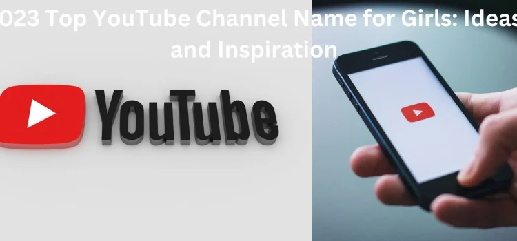 2023 Top YouTube Channel Name for Girls: Ideas and Inspiration